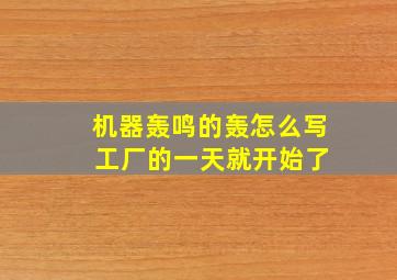 机器轰鸣的轰怎么写 工厂的一天就开始了